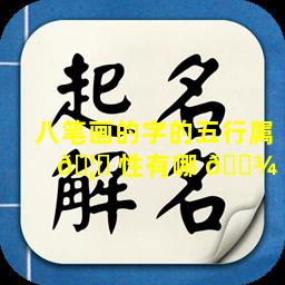 八笔画的字的五行属 🦈 性有哪 🌾 些